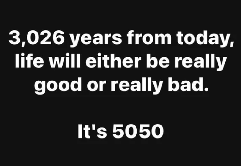 graphics - 3,026 years from today, life will either be really good or really bad. It's 5050
